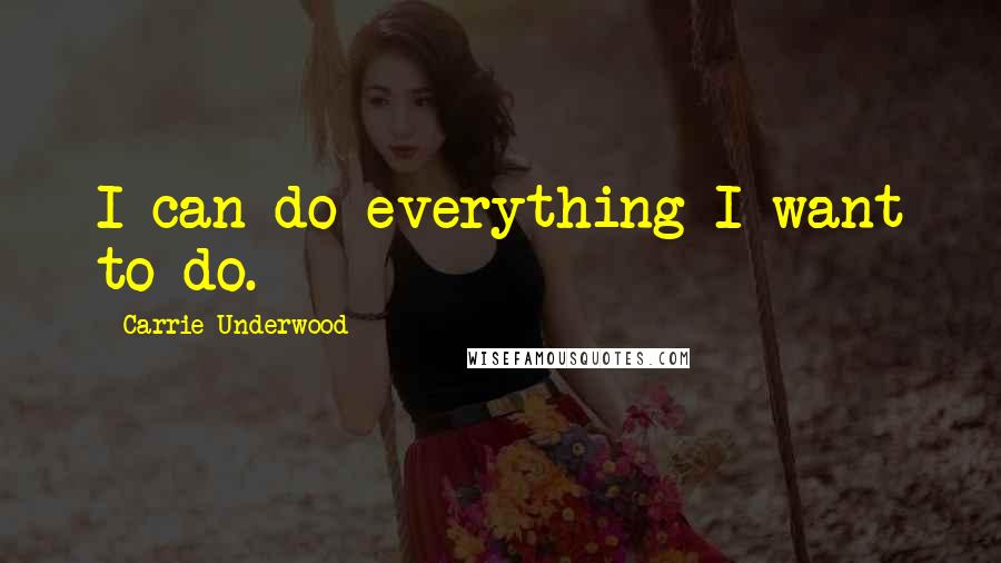 Carrie Underwood Quotes: I can do everything I want to do.