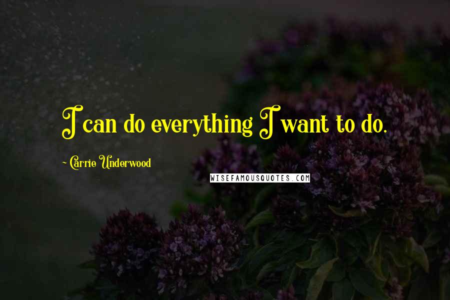 Carrie Underwood Quotes: I can do everything I want to do.