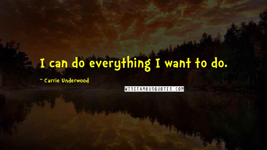 Carrie Underwood Quotes: I can do everything I want to do.