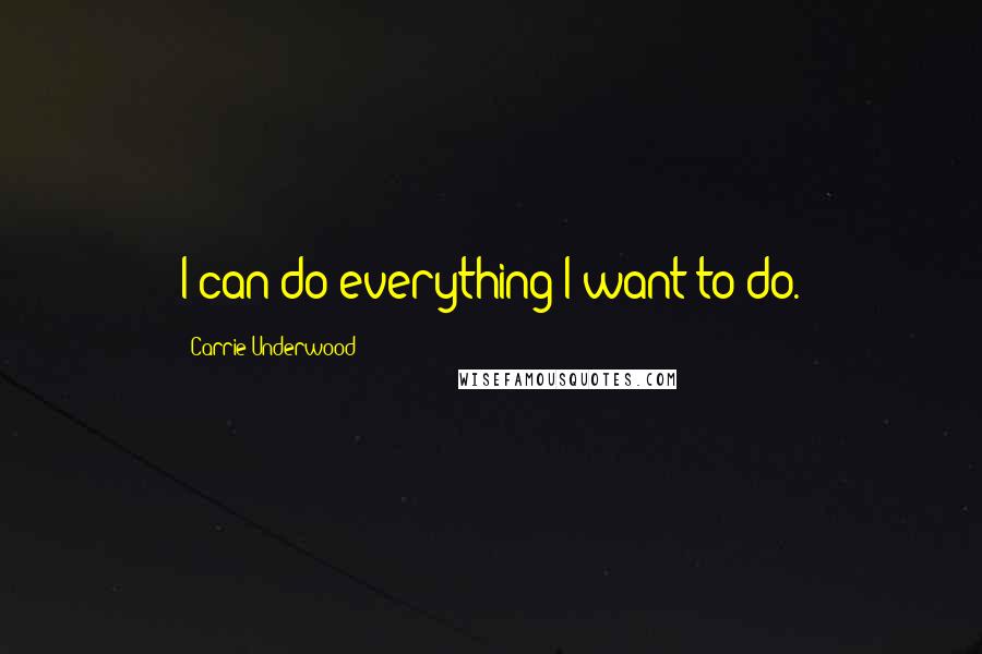 Carrie Underwood Quotes: I can do everything I want to do.