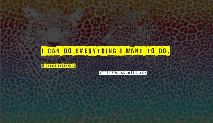Carrie Underwood Quotes: I can do everything I want to do.