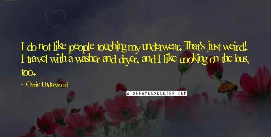 Carrie Underwood Quotes: I do not like people touching my underwear. That's just weird! I travel with a washer and dryer, and I like cooking on the bus, too.
