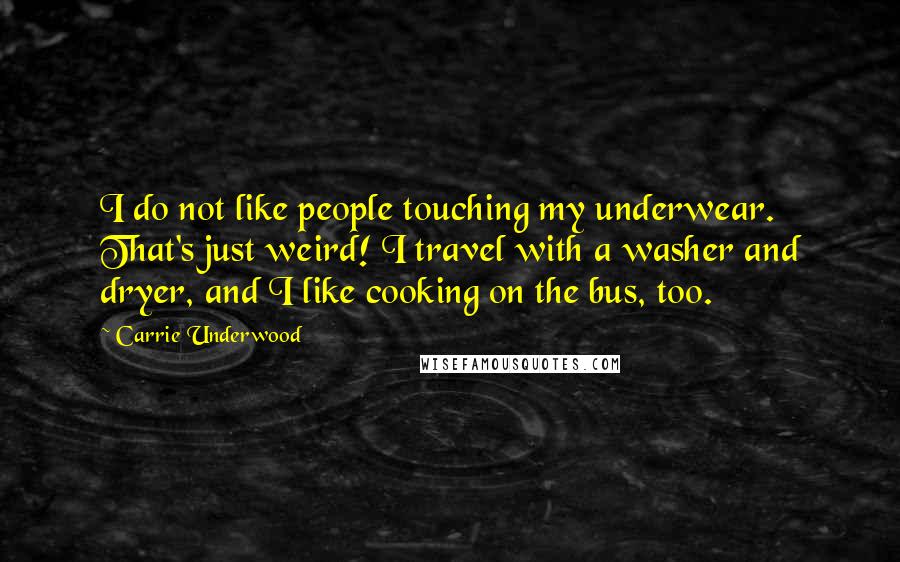 Carrie Underwood Quotes: I do not like people touching my underwear. That's just weird! I travel with a washer and dryer, and I like cooking on the bus, too.