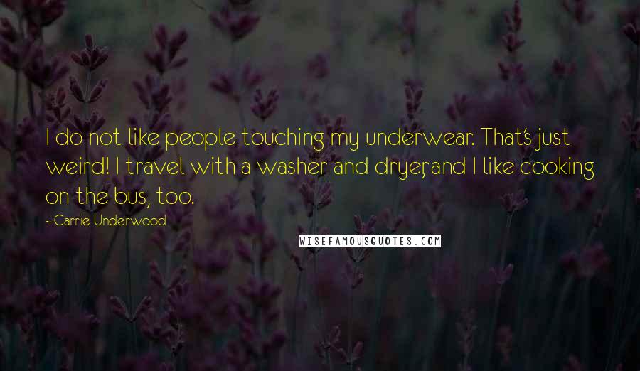 Carrie Underwood Quotes: I do not like people touching my underwear. That's just weird! I travel with a washer and dryer, and I like cooking on the bus, too.