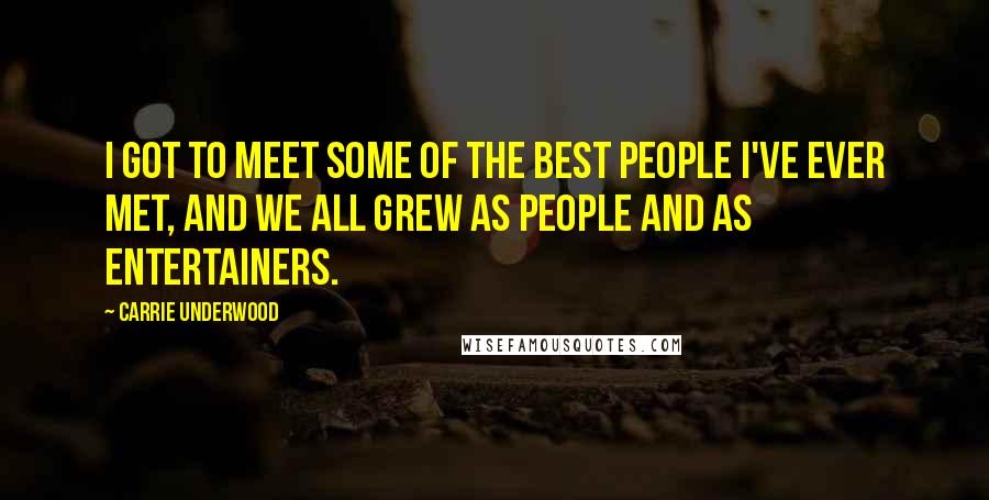 Carrie Underwood Quotes: I got to meet some of the best people I've ever met, and we all grew as people and as entertainers.