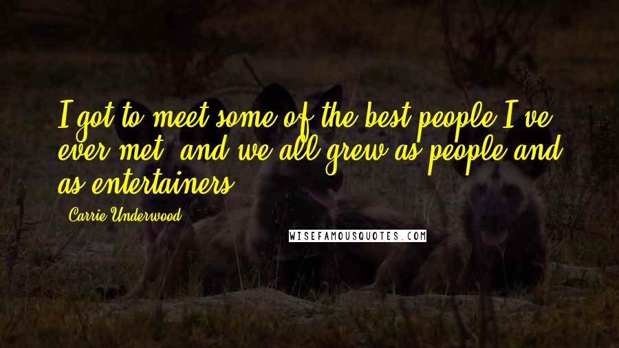 Carrie Underwood Quotes: I got to meet some of the best people I've ever met, and we all grew as people and as entertainers.