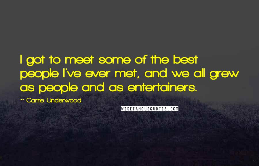 Carrie Underwood Quotes: I got to meet some of the best people I've ever met, and we all grew as people and as entertainers.