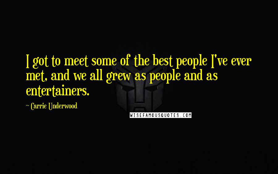 Carrie Underwood Quotes: I got to meet some of the best people I've ever met, and we all grew as people and as entertainers.