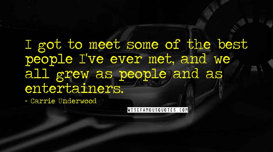 Carrie Underwood Quotes: I got to meet some of the best people I've ever met, and we all grew as people and as entertainers.