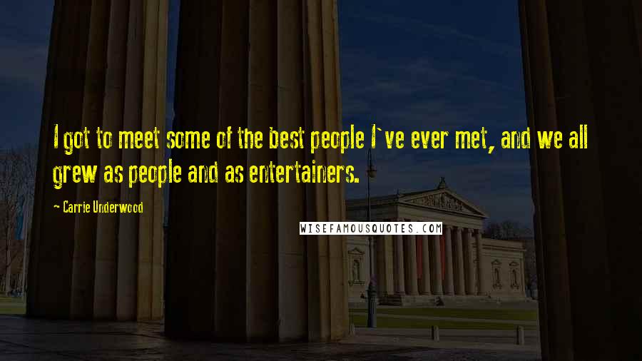 Carrie Underwood Quotes: I got to meet some of the best people I've ever met, and we all grew as people and as entertainers.