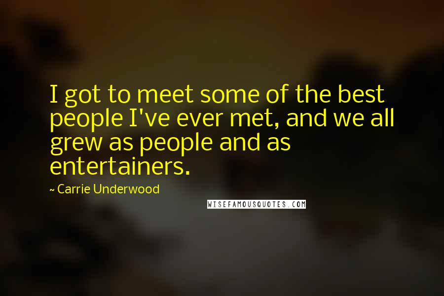 Carrie Underwood Quotes: I got to meet some of the best people I've ever met, and we all grew as people and as entertainers.