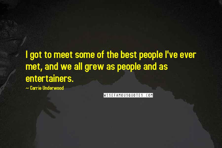 Carrie Underwood Quotes: I got to meet some of the best people I've ever met, and we all grew as people and as entertainers.