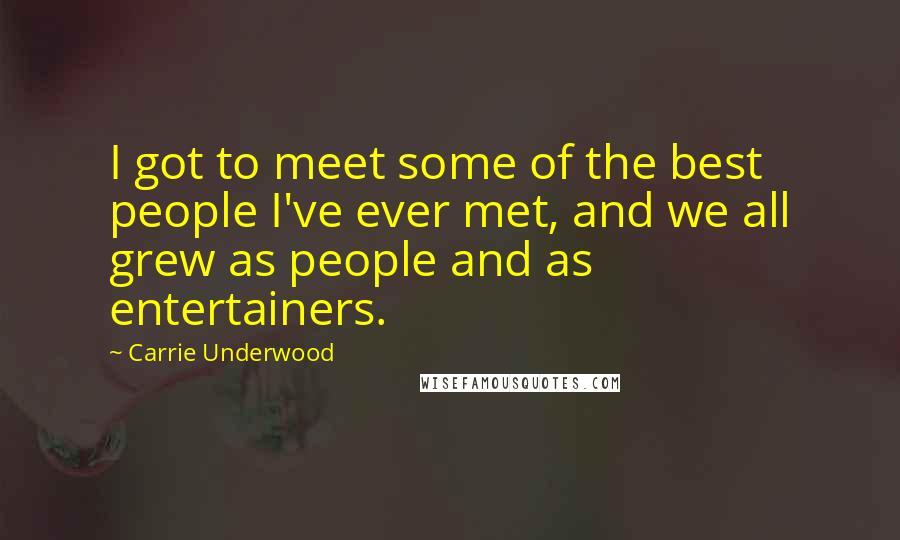 Carrie Underwood Quotes: I got to meet some of the best people I've ever met, and we all grew as people and as entertainers.