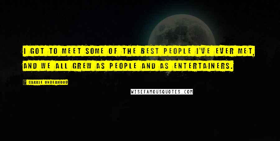 Carrie Underwood Quotes: I got to meet some of the best people I've ever met, and we all grew as people and as entertainers.