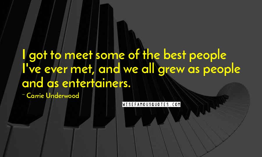 Carrie Underwood Quotes: I got to meet some of the best people I've ever met, and we all grew as people and as entertainers.