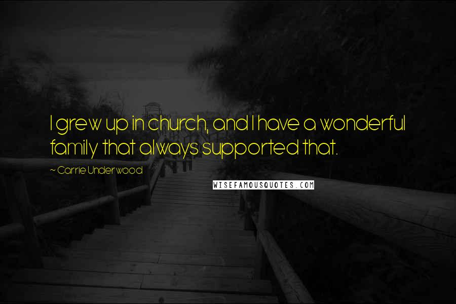 Carrie Underwood Quotes: I grew up in church, and I have a wonderful family that always supported that.