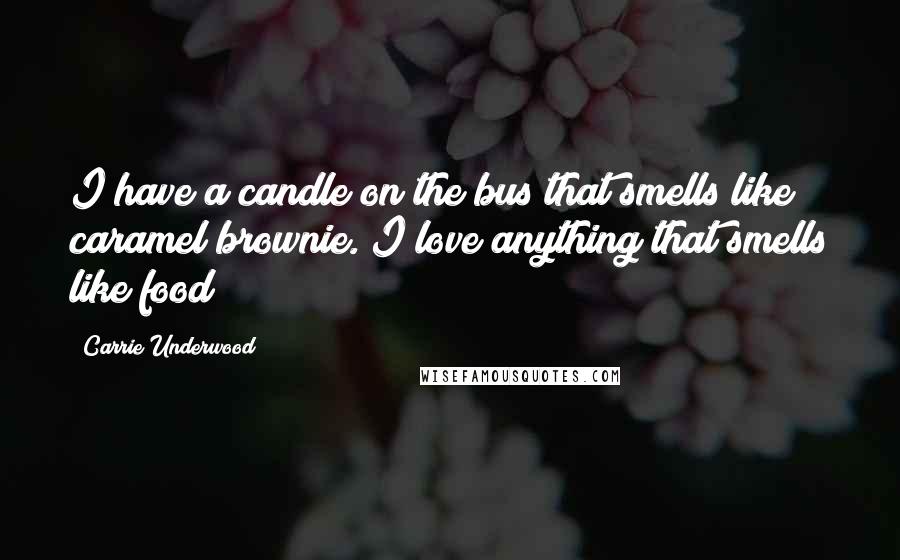 Carrie Underwood Quotes: I have a candle on the bus that smells like caramel brownie. I love anything that smells like food!