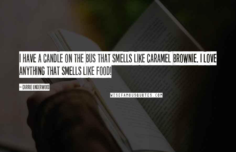 Carrie Underwood Quotes: I have a candle on the bus that smells like caramel brownie. I love anything that smells like food!