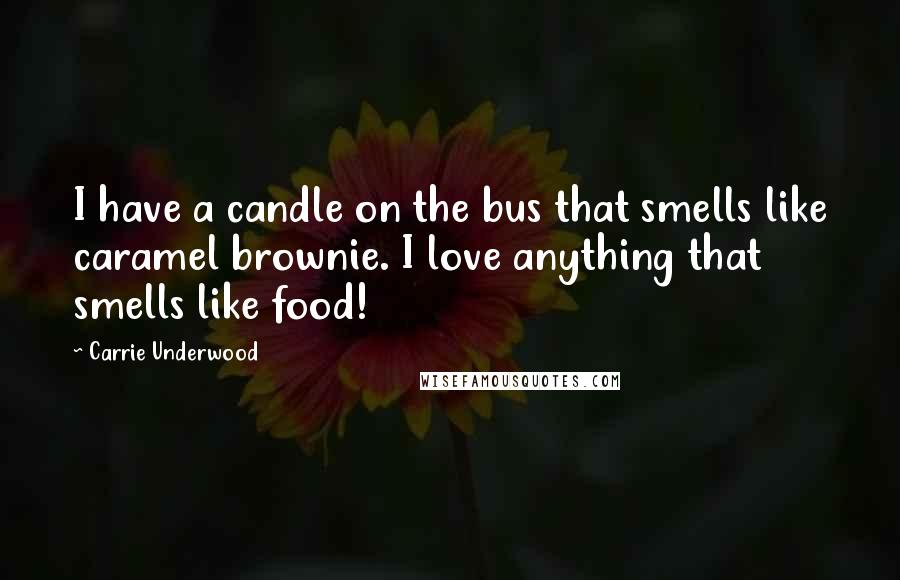 Carrie Underwood Quotes: I have a candle on the bus that smells like caramel brownie. I love anything that smells like food!