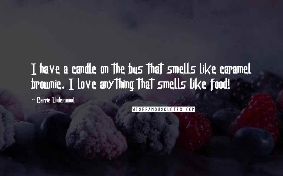 Carrie Underwood Quotes: I have a candle on the bus that smells like caramel brownie. I love anything that smells like food!