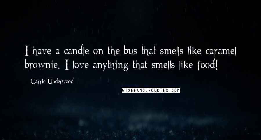 Carrie Underwood Quotes: I have a candle on the bus that smells like caramel brownie. I love anything that smells like food!