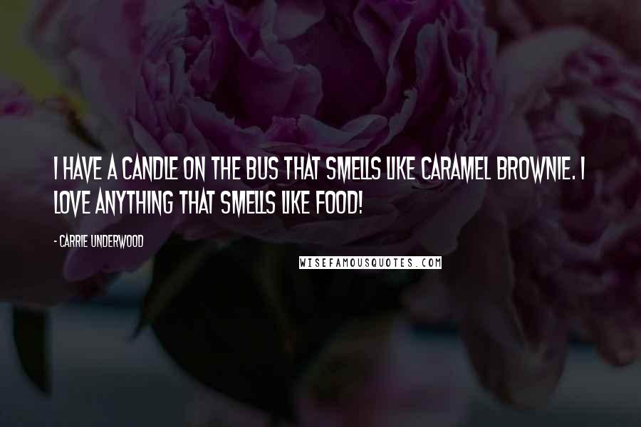 Carrie Underwood Quotes: I have a candle on the bus that smells like caramel brownie. I love anything that smells like food!