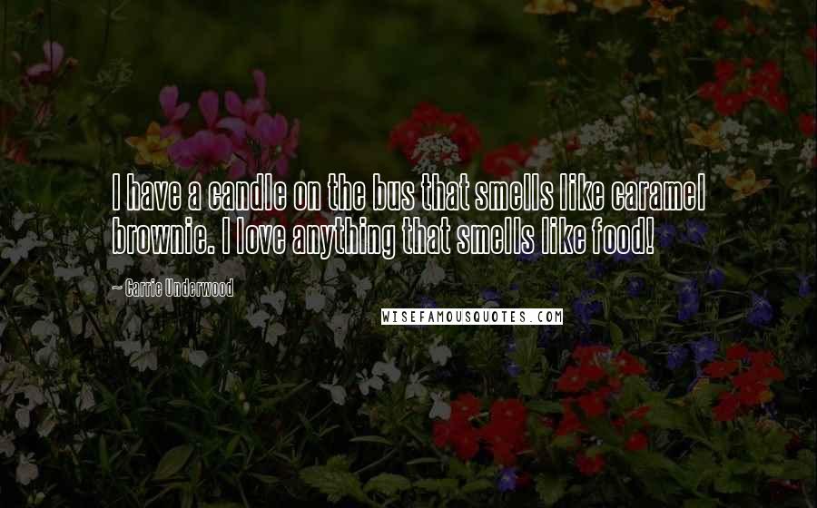 Carrie Underwood Quotes: I have a candle on the bus that smells like caramel brownie. I love anything that smells like food!