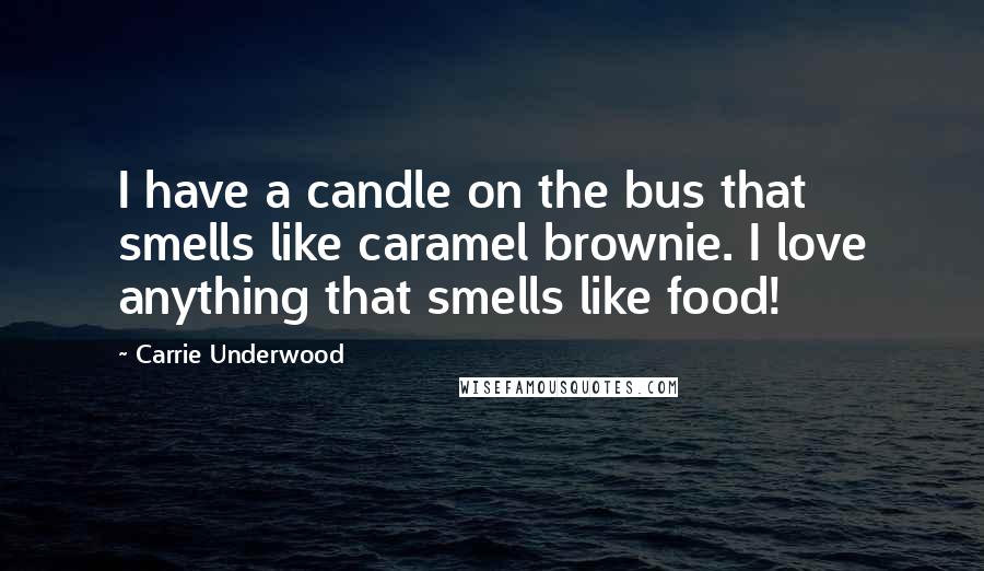 Carrie Underwood Quotes: I have a candle on the bus that smells like caramel brownie. I love anything that smells like food!