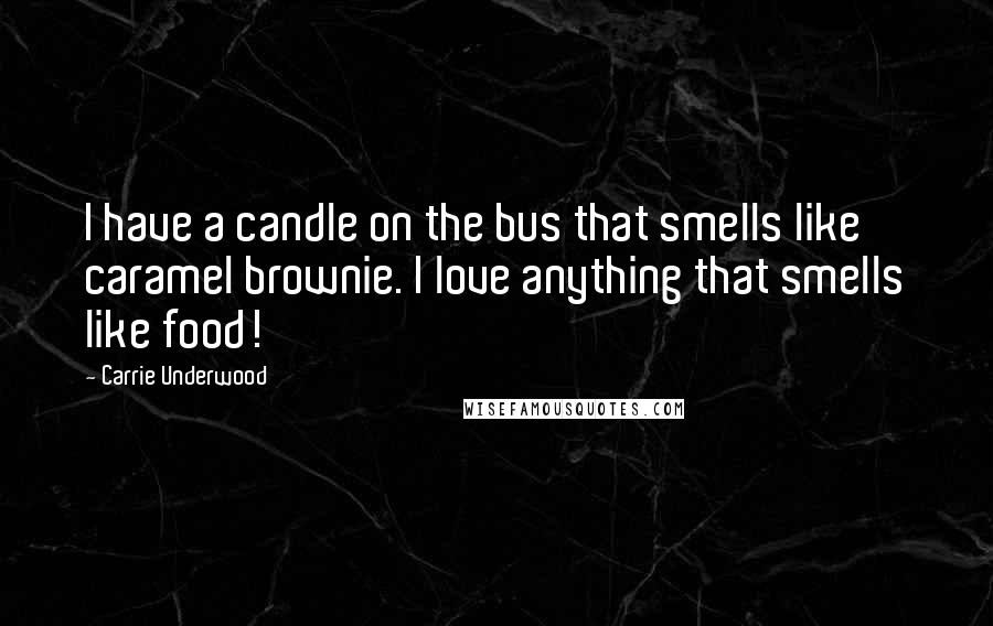 Carrie Underwood Quotes: I have a candle on the bus that smells like caramel brownie. I love anything that smells like food!