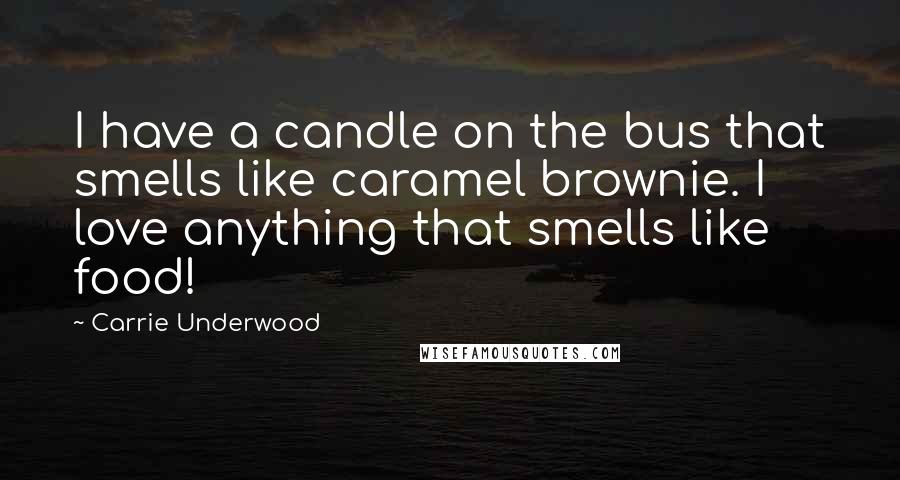 Carrie Underwood Quotes: I have a candle on the bus that smells like caramel brownie. I love anything that smells like food!