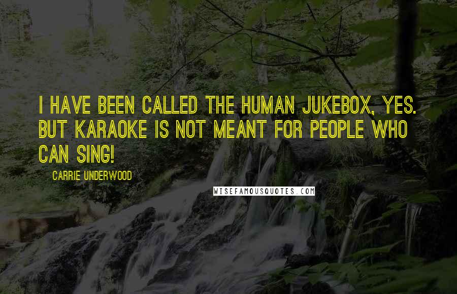 Carrie Underwood Quotes: I have been called the human jukebox, yes. But karaoke is not meant for people who can sing!