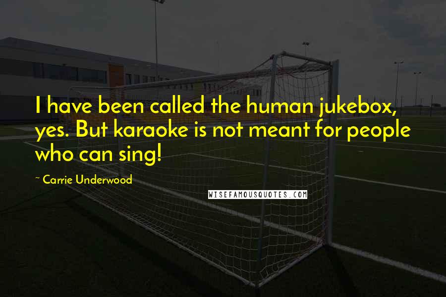 Carrie Underwood Quotes: I have been called the human jukebox, yes. But karaoke is not meant for people who can sing!