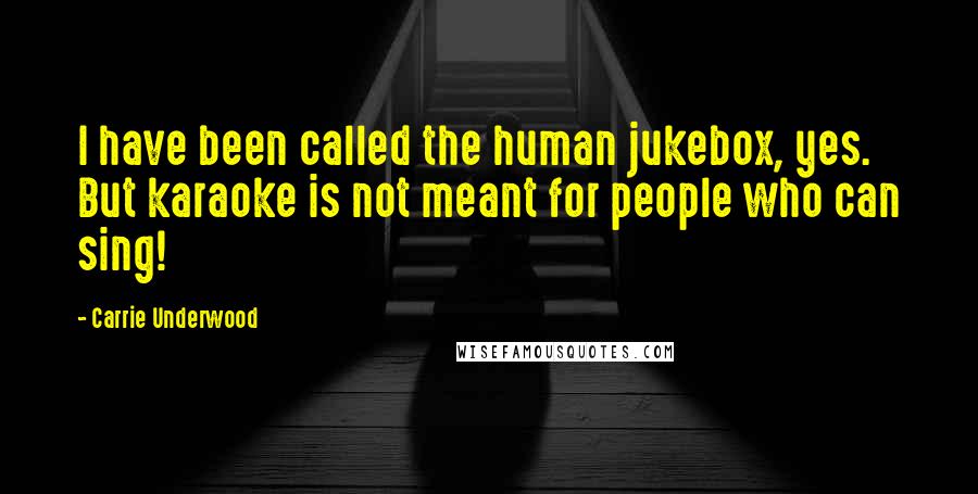 Carrie Underwood Quotes: I have been called the human jukebox, yes. But karaoke is not meant for people who can sing!