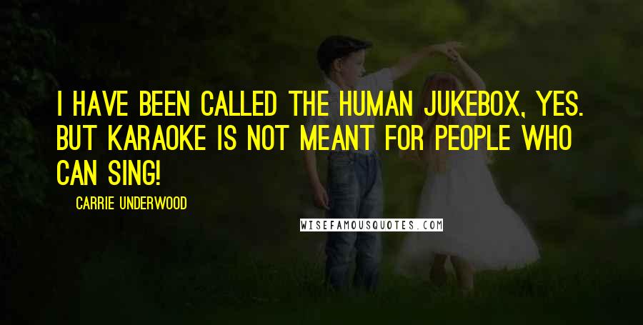 Carrie Underwood Quotes: I have been called the human jukebox, yes. But karaoke is not meant for people who can sing!