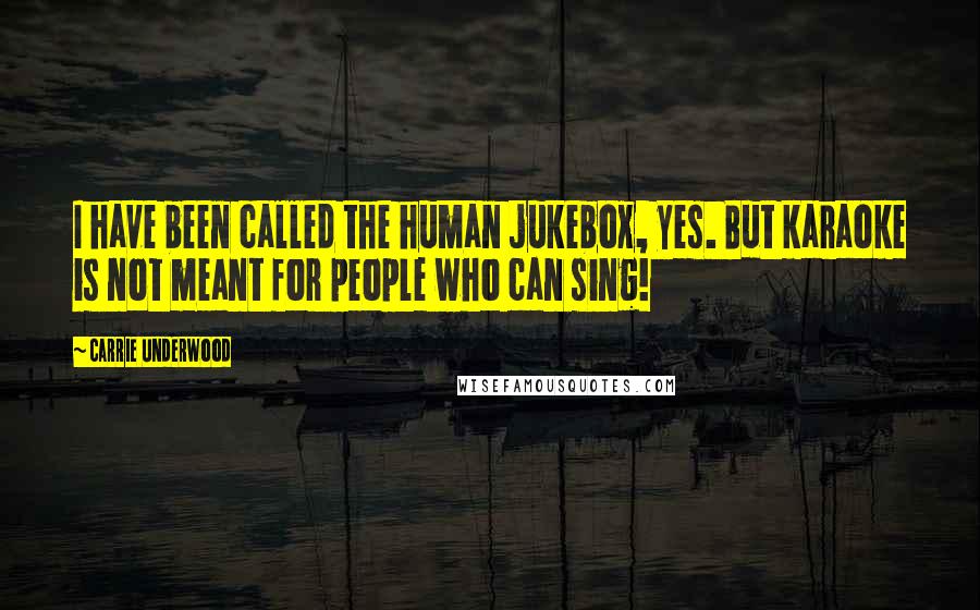 Carrie Underwood Quotes: I have been called the human jukebox, yes. But karaoke is not meant for people who can sing!