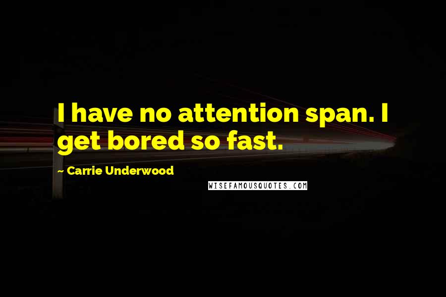 Carrie Underwood Quotes: I have no attention span. I get bored so fast.