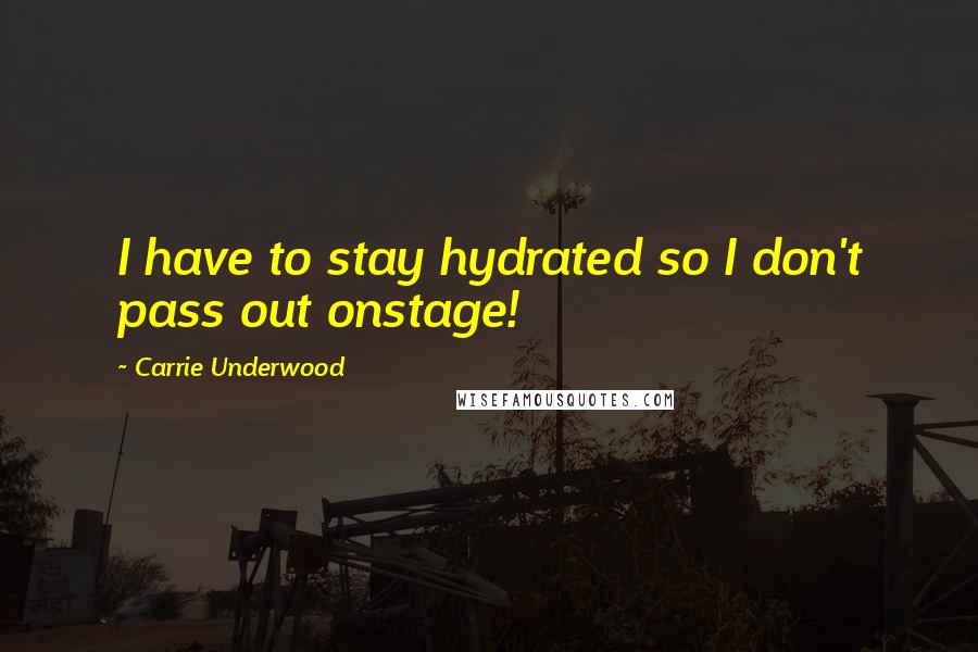 Carrie Underwood Quotes: I have to stay hydrated so I don't pass out onstage!