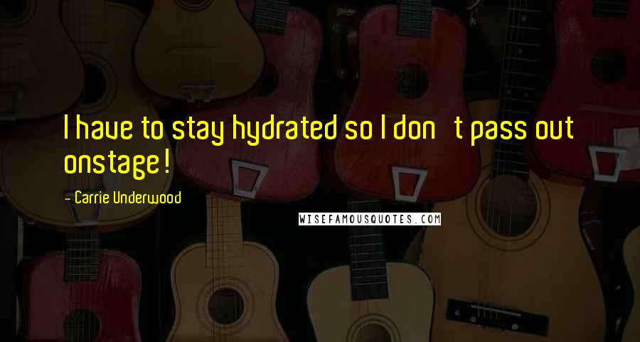 Carrie Underwood Quotes: I have to stay hydrated so I don't pass out onstage!