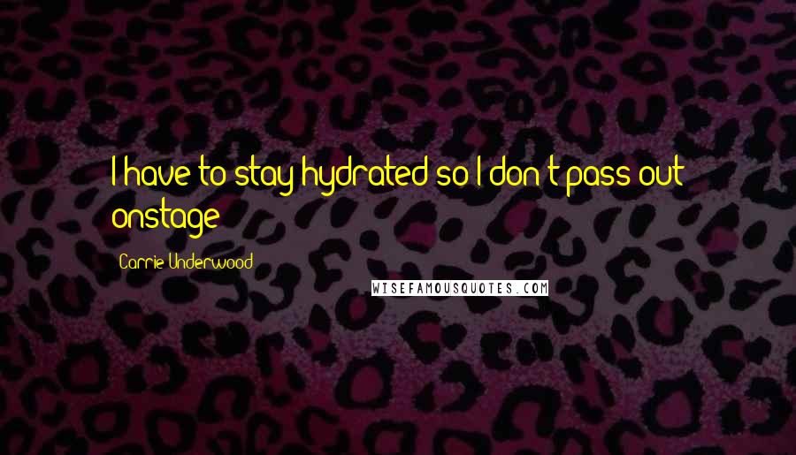 Carrie Underwood Quotes: I have to stay hydrated so I don't pass out onstage!