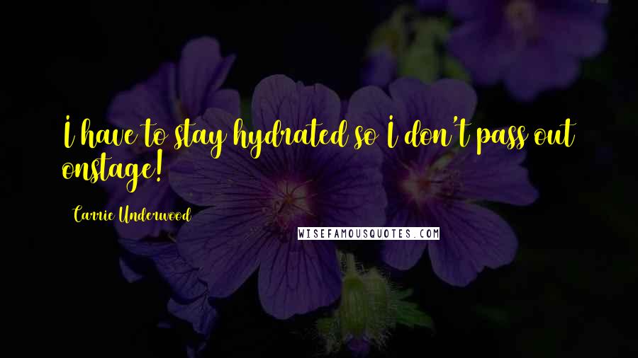 Carrie Underwood Quotes: I have to stay hydrated so I don't pass out onstage!
