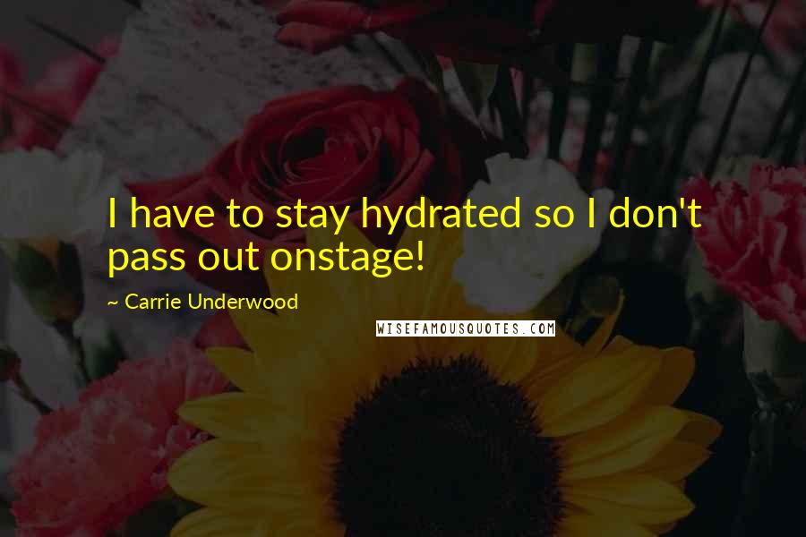 Carrie Underwood Quotes: I have to stay hydrated so I don't pass out onstage!