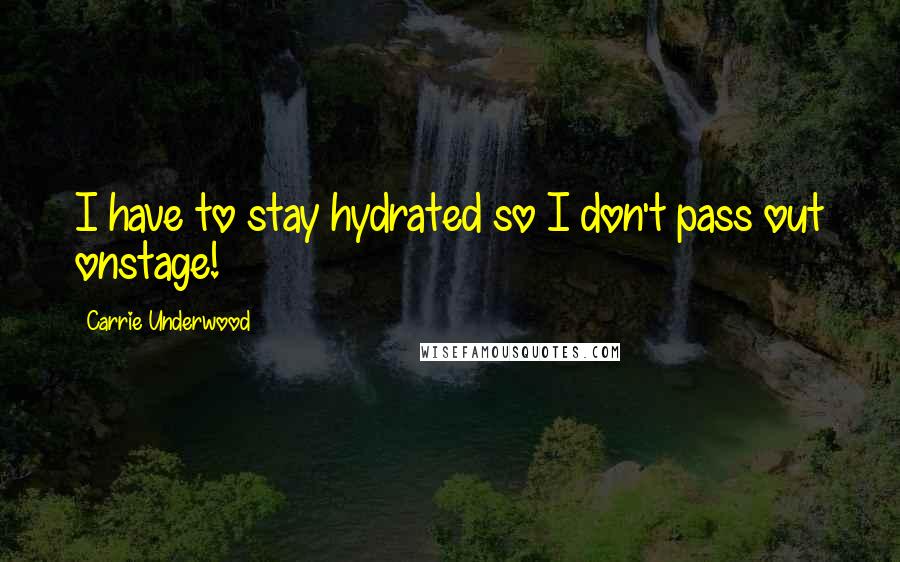 Carrie Underwood Quotes: I have to stay hydrated so I don't pass out onstage!