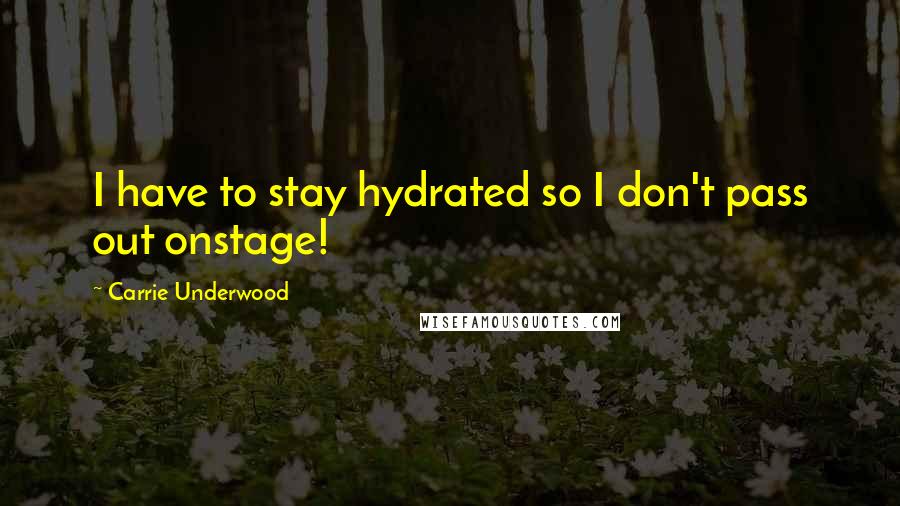 Carrie Underwood Quotes: I have to stay hydrated so I don't pass out onstage!