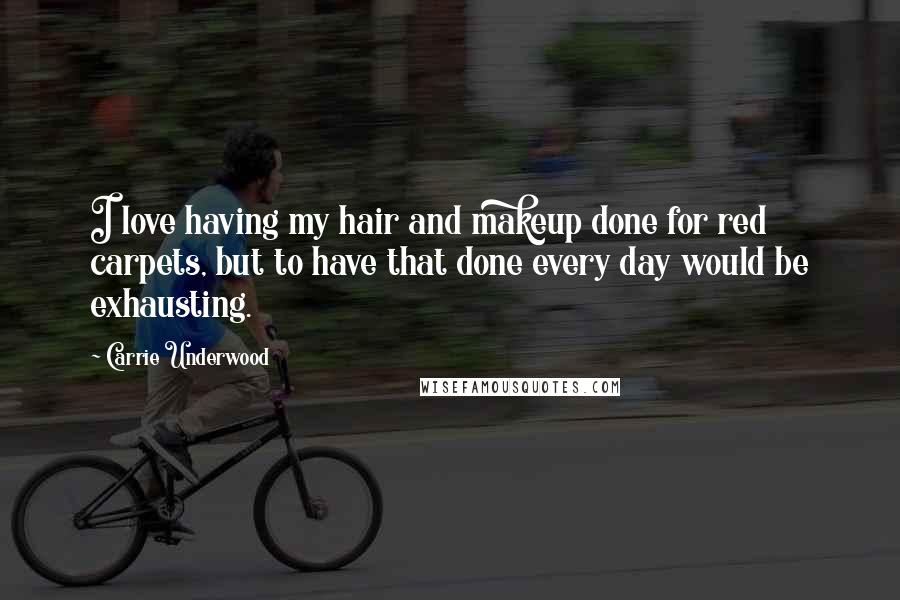 Carrie Underwood Quotes: I love having my hair and makeup done for red carpets, but to have that done every day would be exhausting.