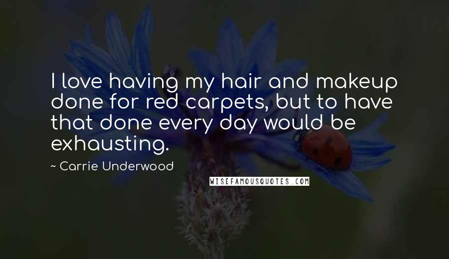 Carrie Underwood Quotes: I love having my hair and makeup done for red carpets, but to have that done every day would be exhausting.