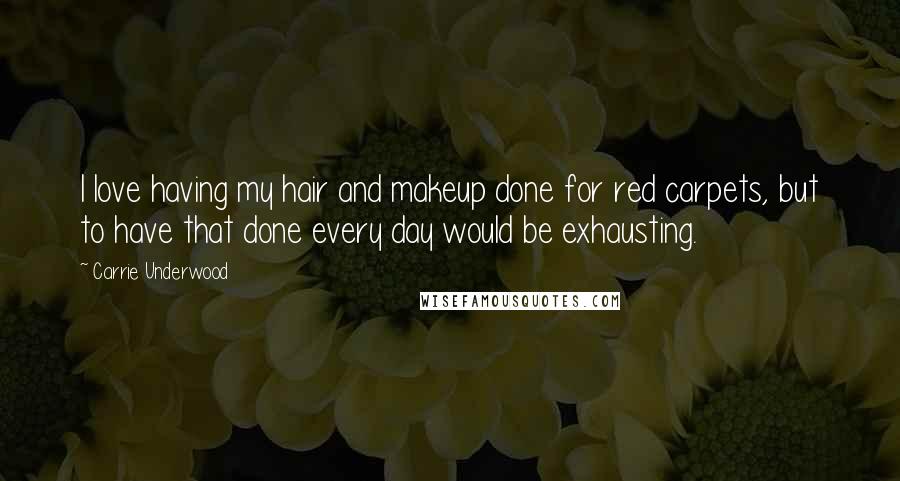 Carrie Underwood Quotes: I love having my hair and makeup done for red carpets, but to have that done every day would be exhausting.