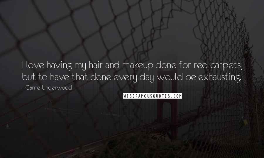 Carrie Underwood Quotes: I love having my hair and makeup done for red carpets, but to have that done every day would be exhausting.