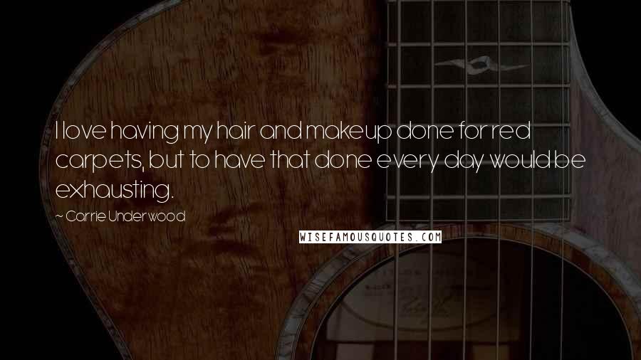 Carrie Underwood Quotes: I love having my hair and makeup done for red carpets, but to have that done every day would be exhausting.