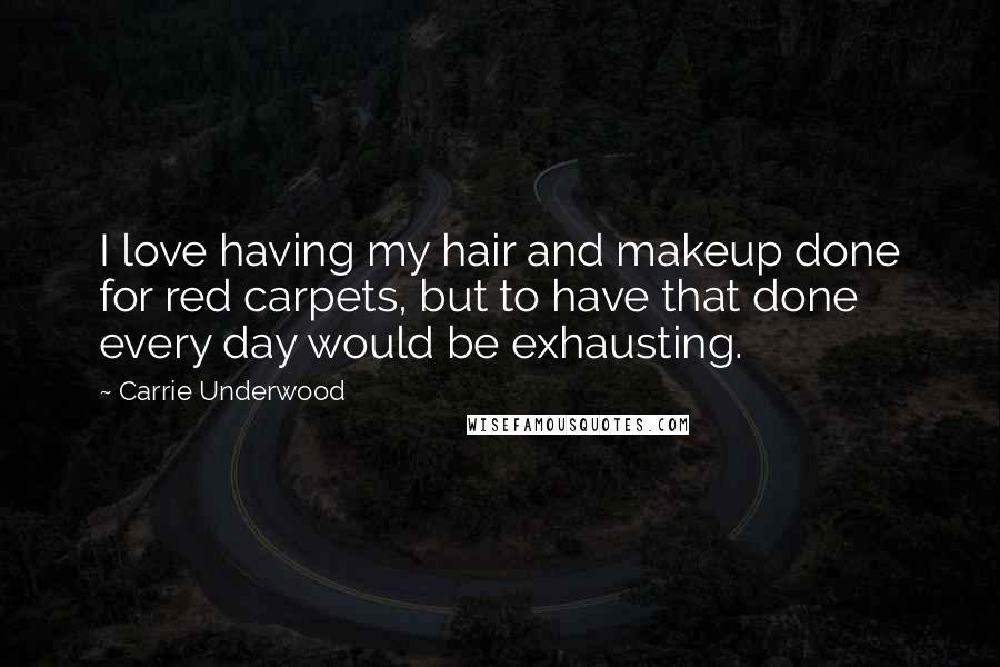 Carrie Underwood Quotes: I love having my hair and makeup done for red carpets, but to have that done every day would be exhausting.