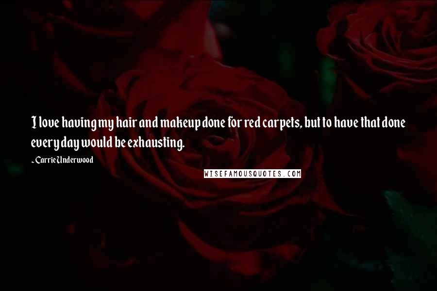 Carrie Underwood Quotes: I love having my hair and makeup done for red carpets, but to have that done every day would be exhausting.